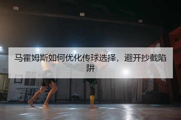 马霍姆斯如何优化传球选择，避开抄截陷阱